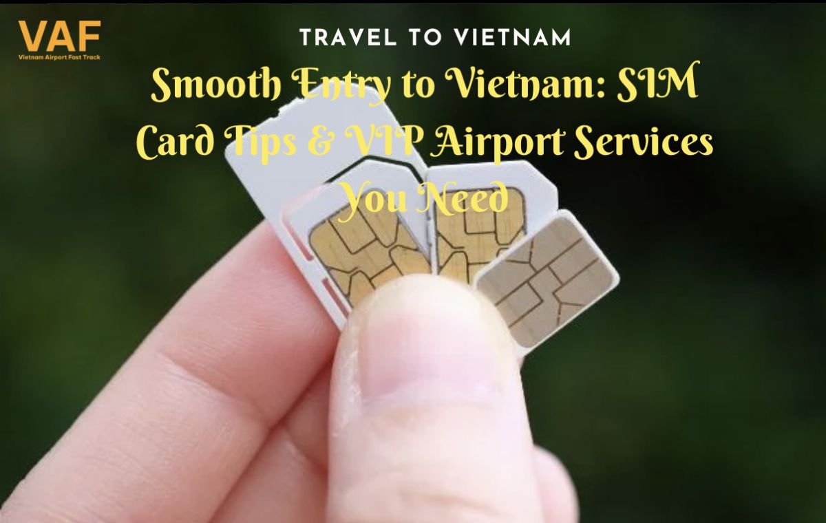 Smooth Entry to Vietnam: SIM Card Tips & VIP Airport Services You Need