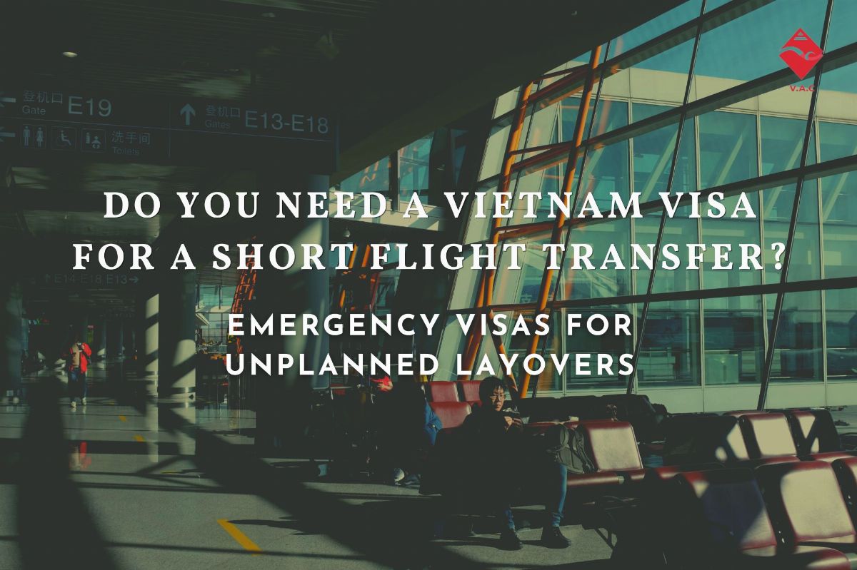 Do You Need a Vietnam Visa for a Short Flight Transfer? Emergency Visas for Unplanned Layovers