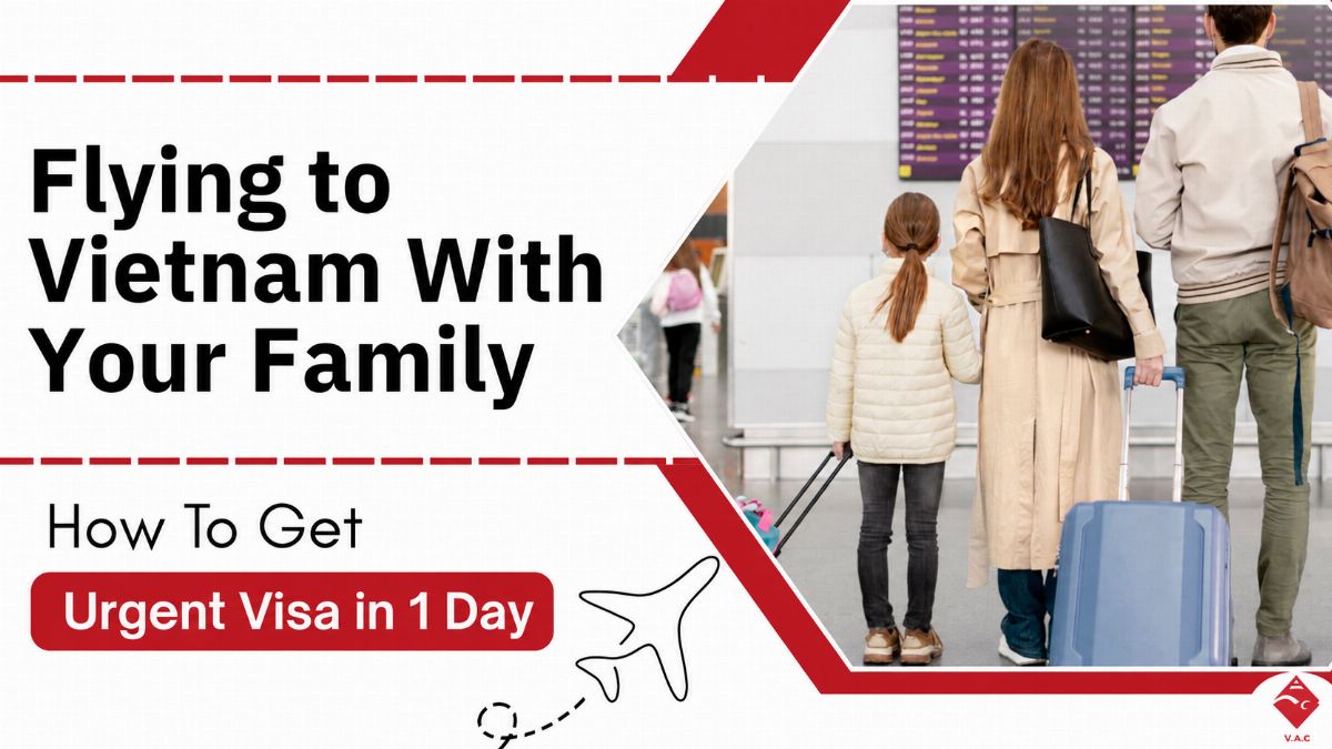 Flying to Vietnam Soon With Your Family? How to Get Urgent Visas in 1 Day