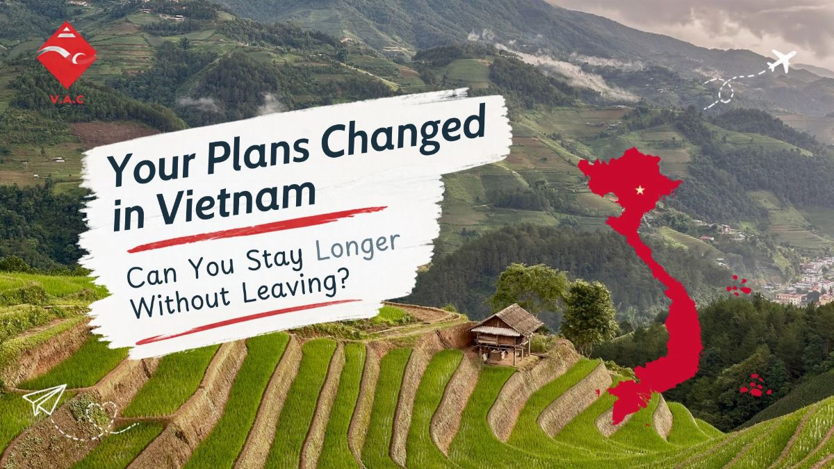 Your Plans Changed in Vietnam: Can You Stay Longer Without Leaving?